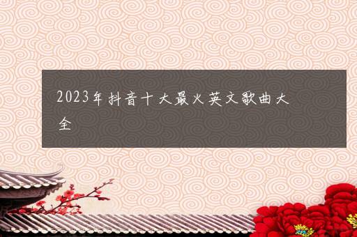 2023年抖音十大最火英文歌曲大全