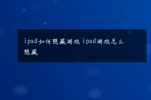 ipad如何隐藏游戏 ipad游戏怎么隐藏