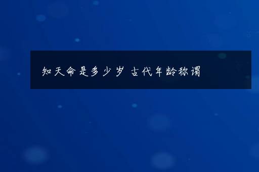 知天命是多少岁 古代年龄称谓