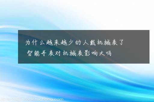 为什么越来越少的人戴机械表了 智能手表对机械表影响大吗