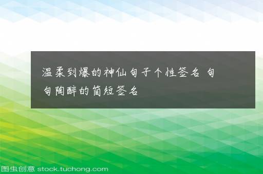 温柔到爆的神仙句子个性签名 句句陶醉的简短签名