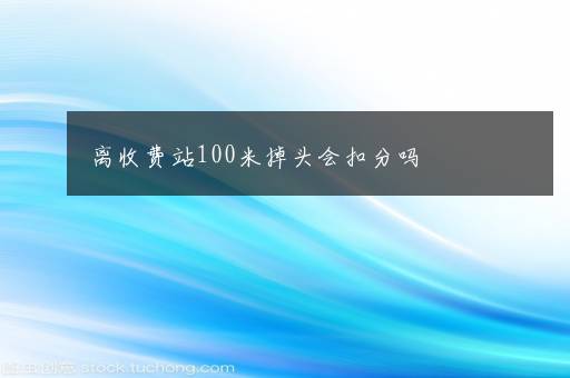 离收费站100米掉头会扣分吗