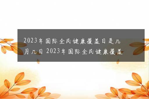 2023年国际全民健康覆盖日是几月几日 2023年国际全民健康覆盖日是哪天