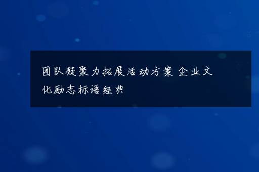 团队凝聚力拓展活动方案 企业文化励志标语经典