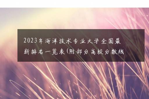 2023年海洋技术专业大学全国最新排名一览表(附部分高校分数线及就业前景)