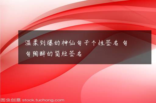 温柔到爆的神仙句子个性签名 句句陶醉的简短签名