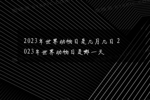 2023年世界动物日是几月几日 2023年世界动物日是哪一天