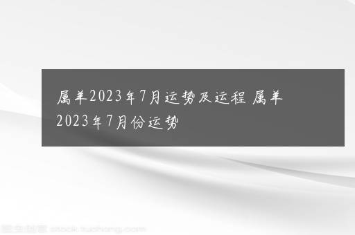 属羊2023年7月运势及运程 属羊2023年7月份运势