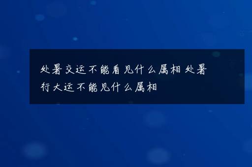 处暑交运不能看见什么属相 处暑行大运不能见什么属相