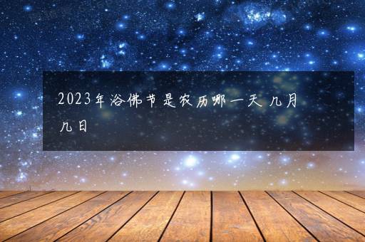 2023年浴佛节是农历哪一天 几月几日