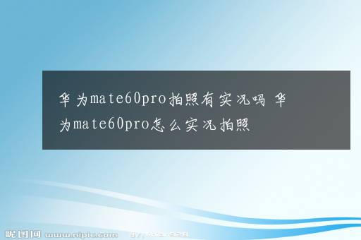 华为mate60pro拍照有实况吗 华为mate60pro怎么实况拍照