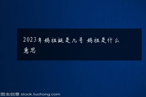 2023年妈祖诞是几号 妈祖是什么意思