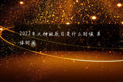 2022年火神诞辰日是什么时候 具体时间