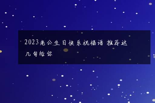 2023老公生日快乐祝福语 推荐这几句给你