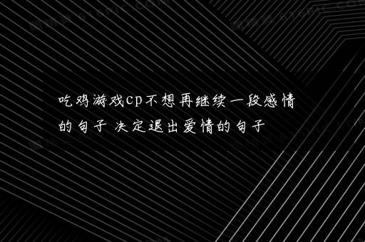 吃鸡游戏cp不想再继续一段感情的句子 决定退出爱情的句子