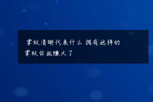 掌纹清晰代表什么 拥有这样的掌纹你就赚大了