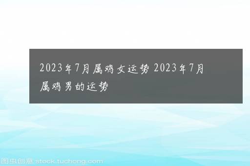 2023年7月属鸡女运势 2023年7月属鸡男的运势