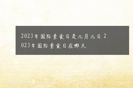 2023年国际素食日是几月几日 2023年国际素食日在哪天