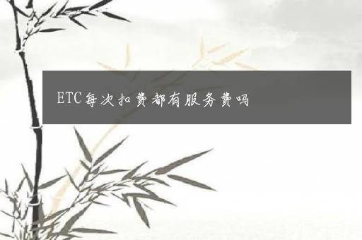 ETC每次扣费都有服务费吗