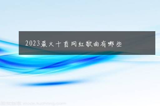 2023最火十首网红歌曲有哪些