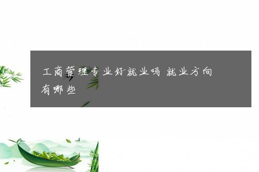 工商管理专业好就业吗 就业方向有哪些