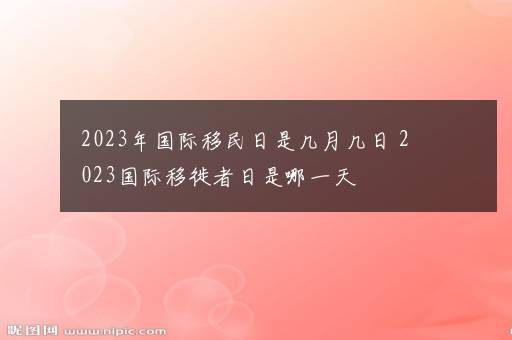 2023年国际移民日是几月几日 2023国际移徙者日是哪一天