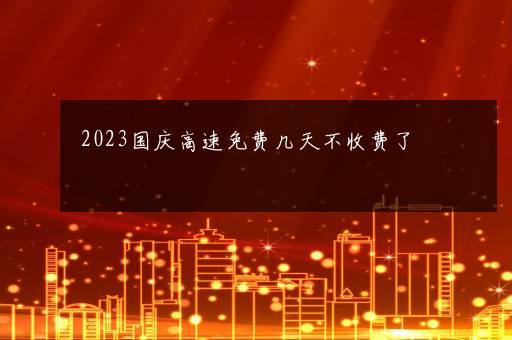 2023国庆高速免费几天不收费了