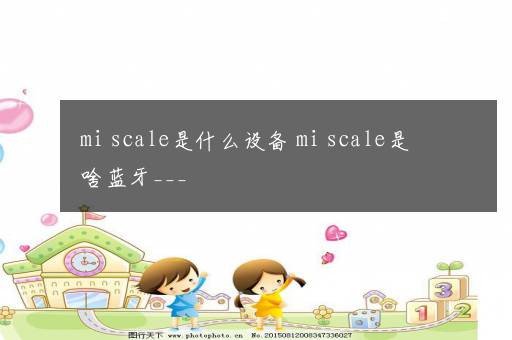 mi scale是什么设备 mi scale是啥蓝牙