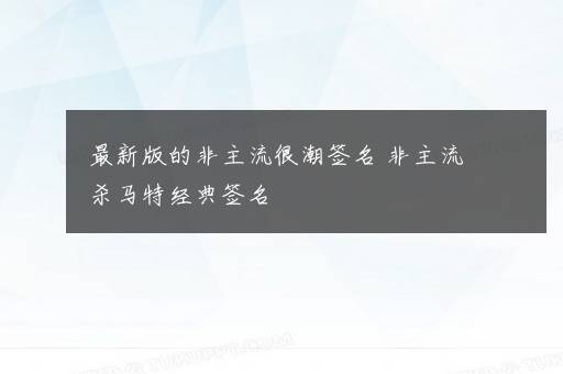 最新版的非主流很潮签名 非主流杀马特经典签名