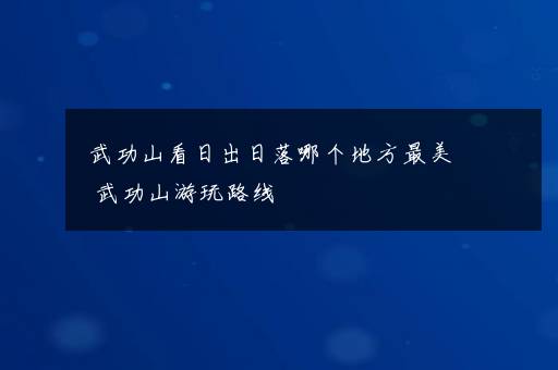 武功山看日出日落哪个地方最美 武功山游玩路线