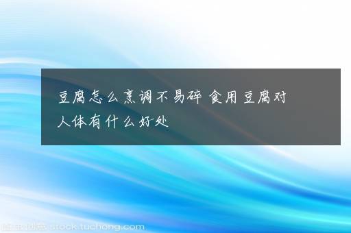 豆腐怎么烹调不易碎 食用豆腐对人体有什么好处