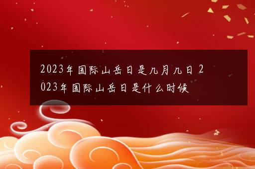 2023年国际山岳日是几月几日 2023年国际山岳日是什么时候