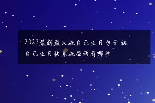 2023最新最火祝自己生日句子 祝自己生日快乐祝福语有哪些