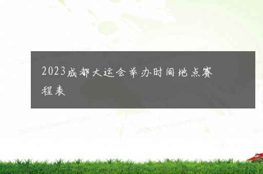 2023成都大运会举办时间地点赛程表