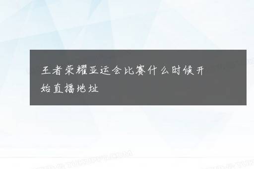 王者荣耀亚运会比赛什么时候开始直播地址