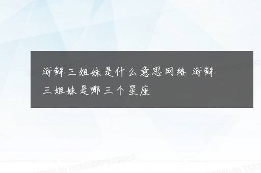 海鲜三姐妹是什么意思网络 海鲜三姐妹是哪三个星座