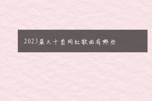 2023最火十首网红歌曲有哪些