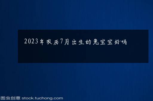 2023年农历7月出生的兔宝宝好吗