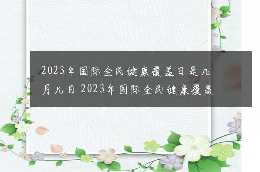 2023年国际全民健康覆盖日是几月几日 2023年国际全民健康覆盖日是哪天