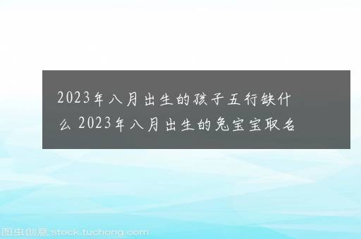 2023年八月出生的孩子五行缺什么 2023年八月出生的兔宝宝取名