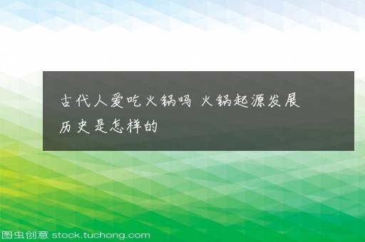 古代人爱吃火锅吗 火锅起源发展历史是怎样的