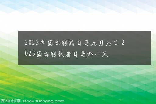 2023年国际移民日是几月几日 2023国际移徙者日是哪一天