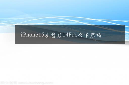 iPhone15发售后14Pro会下架吗