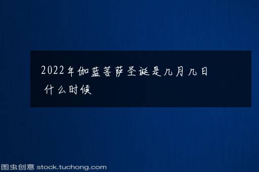 2022年伽蓝菩萨圣诞是几月几日 什么时候