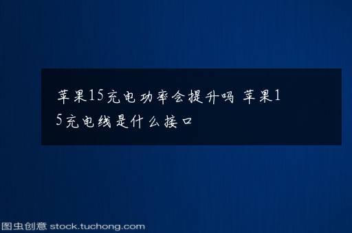 苹果15充电功率会提升吗 苹果15充电线是什么接口