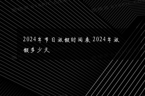 2024年节日放假时间表 2024年放假多少天