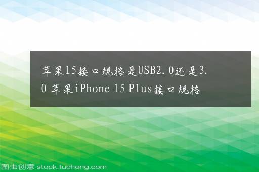 苹果15接口规格是USB2.0还是3.0 苹果iPhone 15 Plus接口规格是USB2.0还是3.0