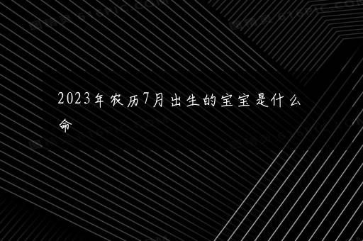 2023年农历7月出生的宝宝是什么命