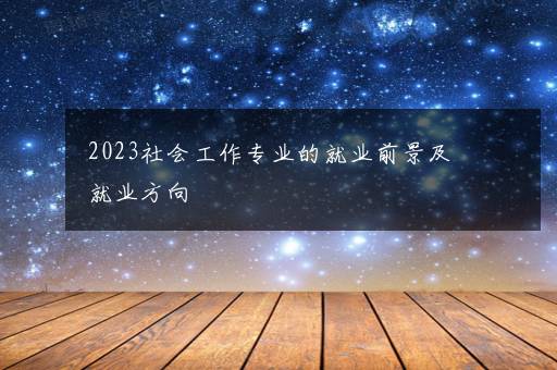 2023社会工作专业的就业前景及就业方向