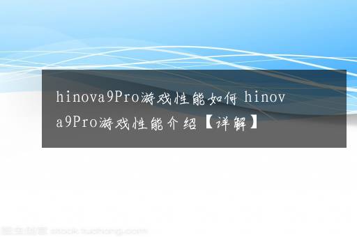 hinova9Pro游戏性能如何 hinova9Pro游戏性能介绍【详解】